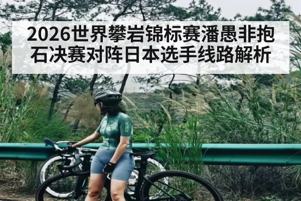 2026世界攀岩锦标赛潘愚非抱石决赛对阵日本选手线路解析